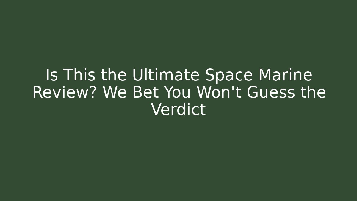 Is This the Ultimate Space Marine Review? We Bet You Won't Guess the Verdict