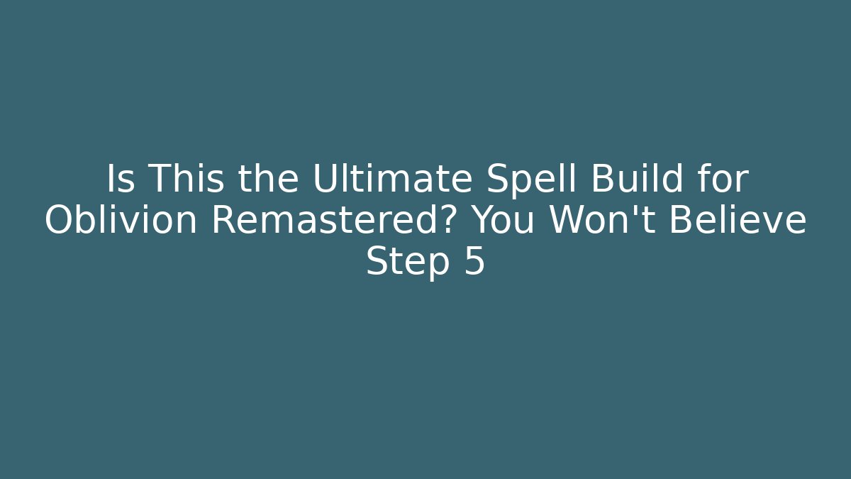 Is This the Ultimate Spell Build for Oblivion Remastered? You Won’t Believe Step 5