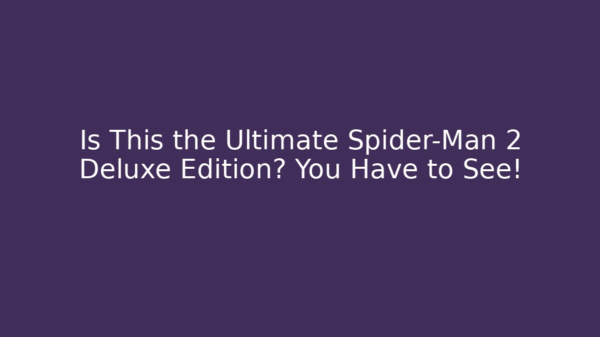 Is This the Ultimate Spider-Man 2 Deluxe Edition? You Have to See!