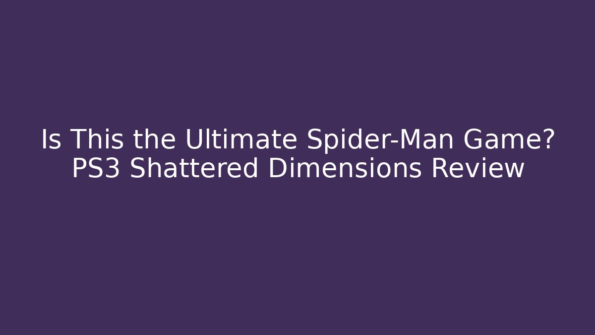 Is This the Ultimate Spider-Man Game? PS3 Shattered Dimensions Review