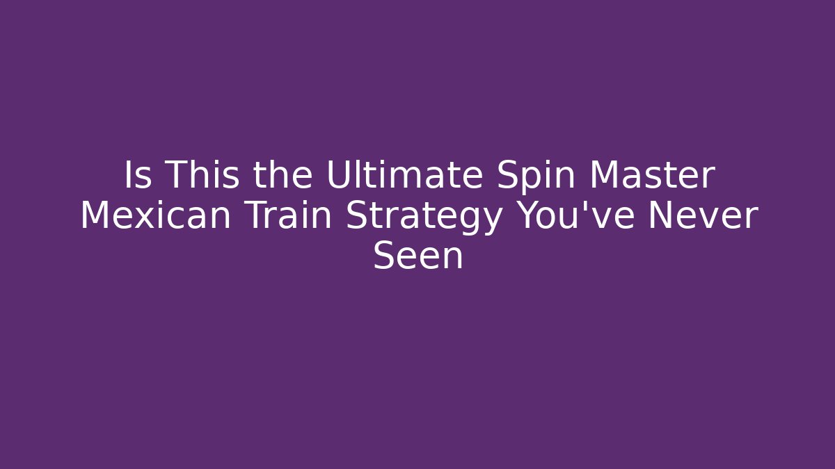 Is This the Ultimate Spin Master Mexican Train Strategy You've Never Seen