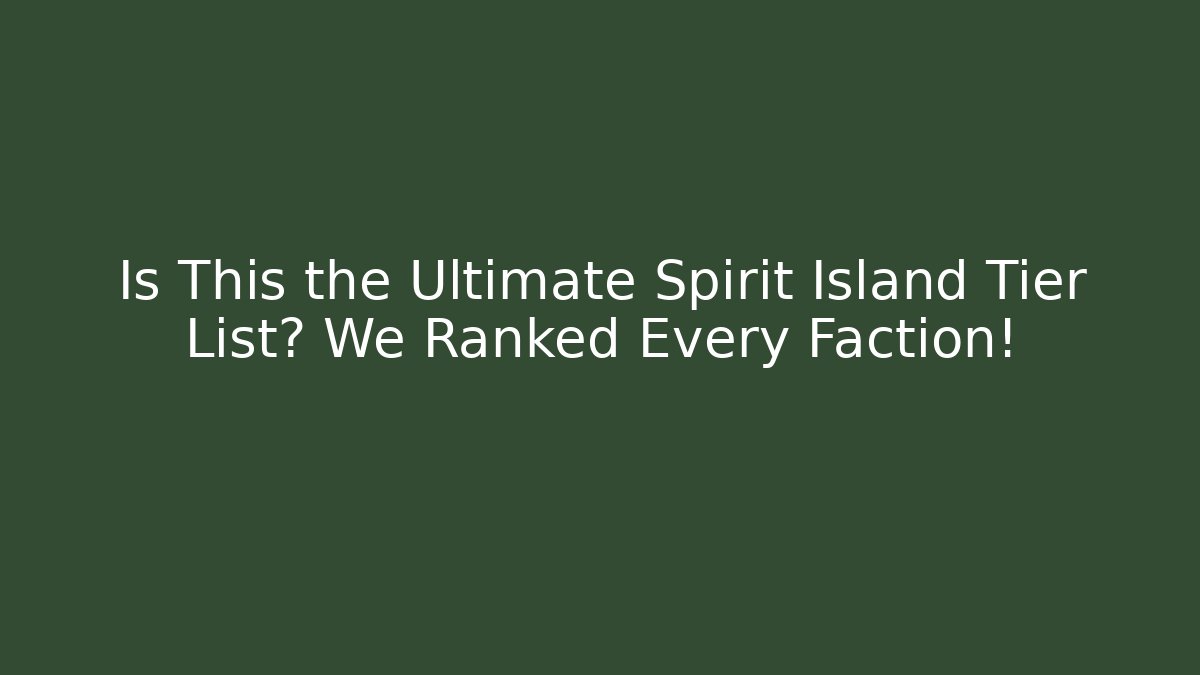 Is This the Ultimate Spirit Island Tier List? We Ranked Every Faction!
