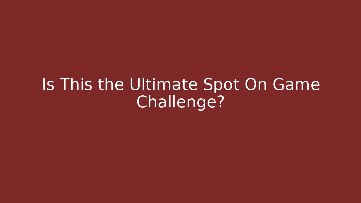 Is This the Ultimate Spot On Game Challenge?