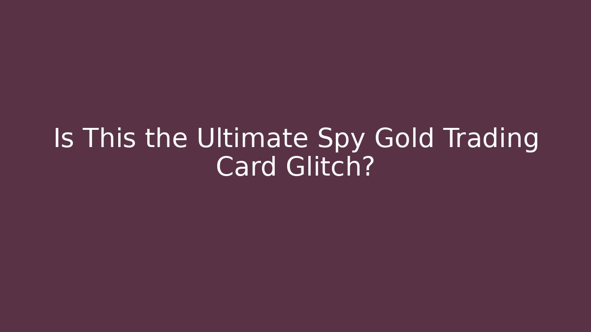 Is This the Ultimate Spy Gold Trading Card Glitch?