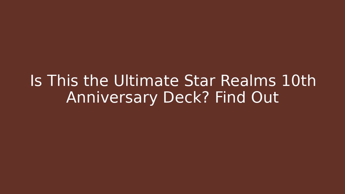 Is This the Ultimate Star Realms 10th Anniversary Deck? Find Out