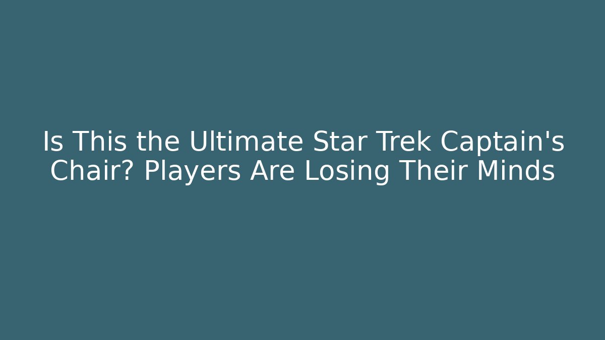 Is This the Ultimate Star Trek Captain's Chair? Players Are Losing Their Minds