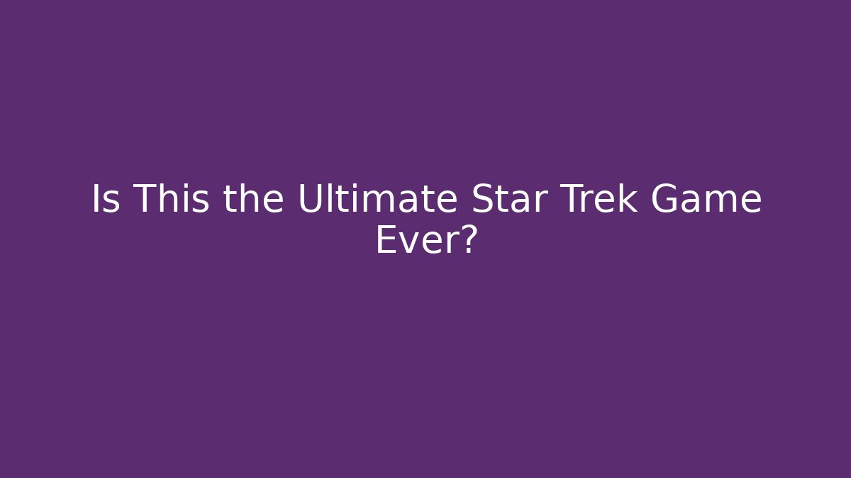 Is This the Ultimate Star Trek Game Ever?