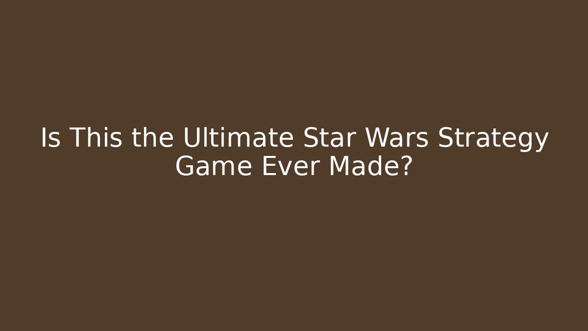 Is This the Ultimate Star Wars Strategy Game Ever Made?