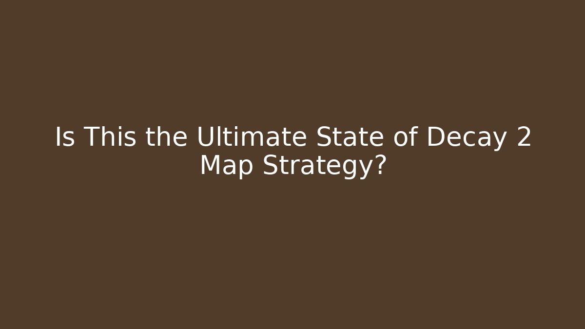 Is This the Ultimate State of Decay 2 Map Strategy?