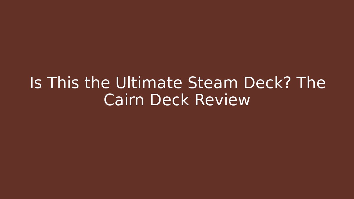 Is This the Ultimate Steam Deck? The Cairn Deck Review