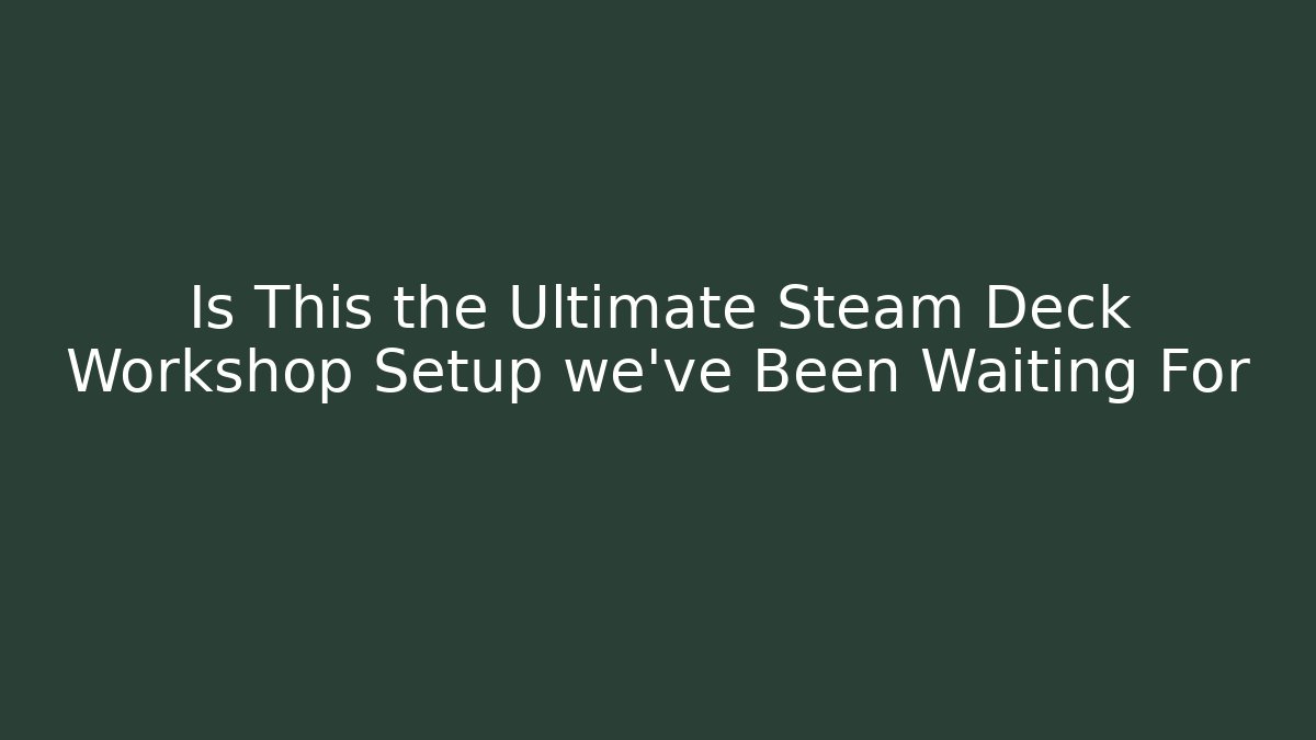 Is This the Ultimate Steam Deck Workshop Setup we’ve Been Waiting For