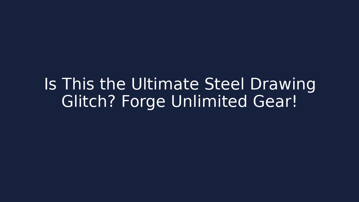 Is This the Ultimate Steel Drawing Glitch? Forge Unlimited Gear!