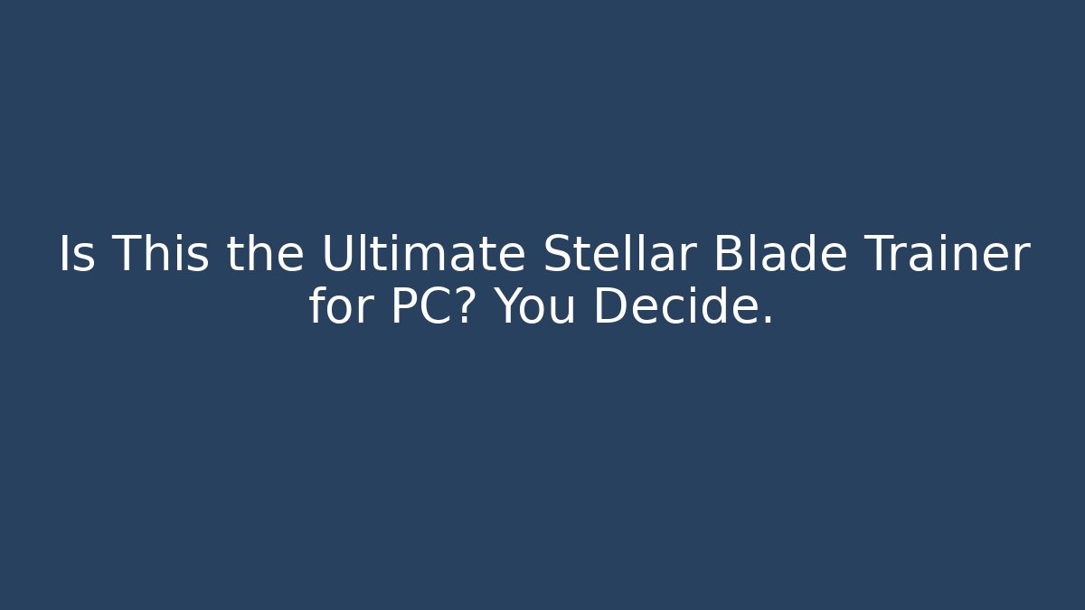 Is This the Ultimate Stellar Blade Trainer for PC? You Decide.