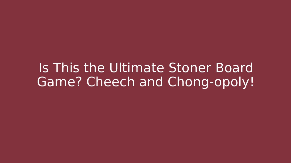 Is This the Ultimate Stoner Board Game? Cheech and Chong-opoly!