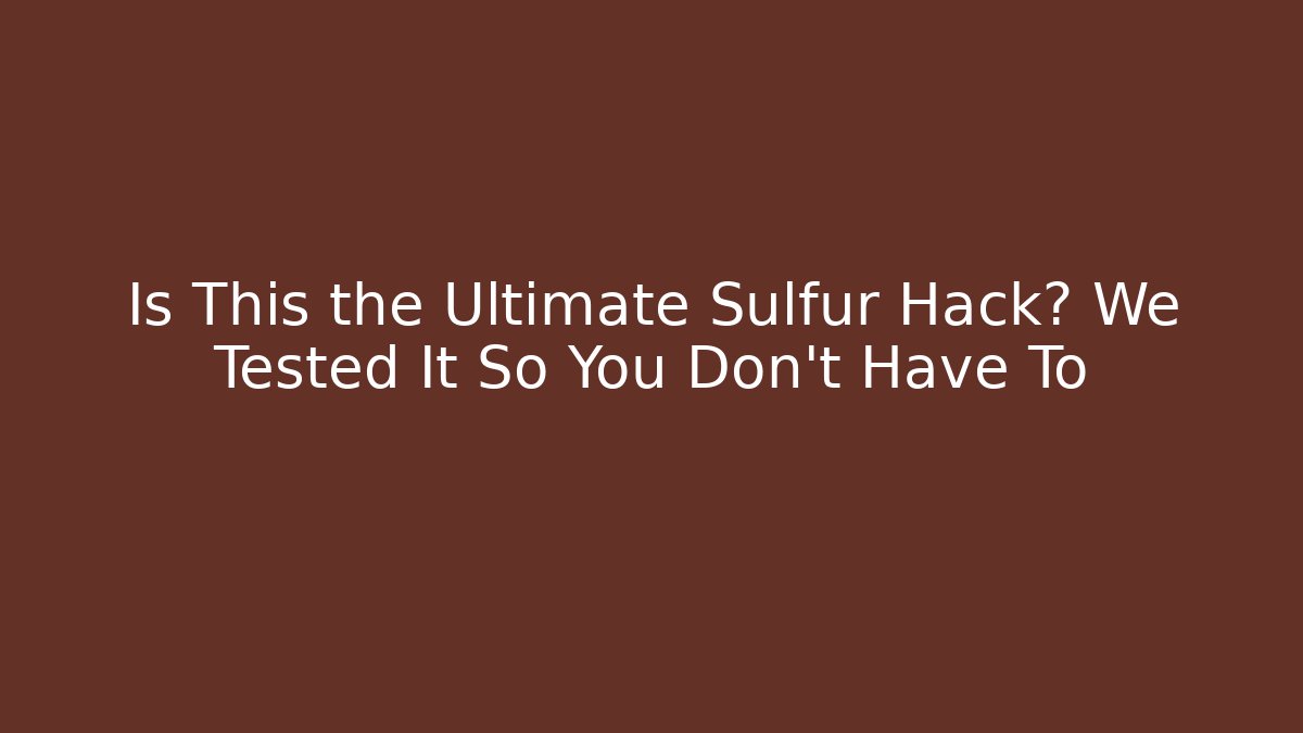 Is This the Ultimate Sulfur Hack? We Tested It So You Don't Have To