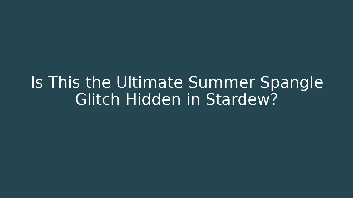 Is This the Ultimate Summer Spangle Glitch Hidden in Stardew?