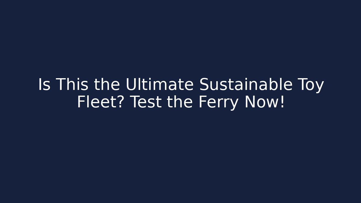 Is This the Ultimate Sustainable Toy Fleet? Test the Ferry Now!