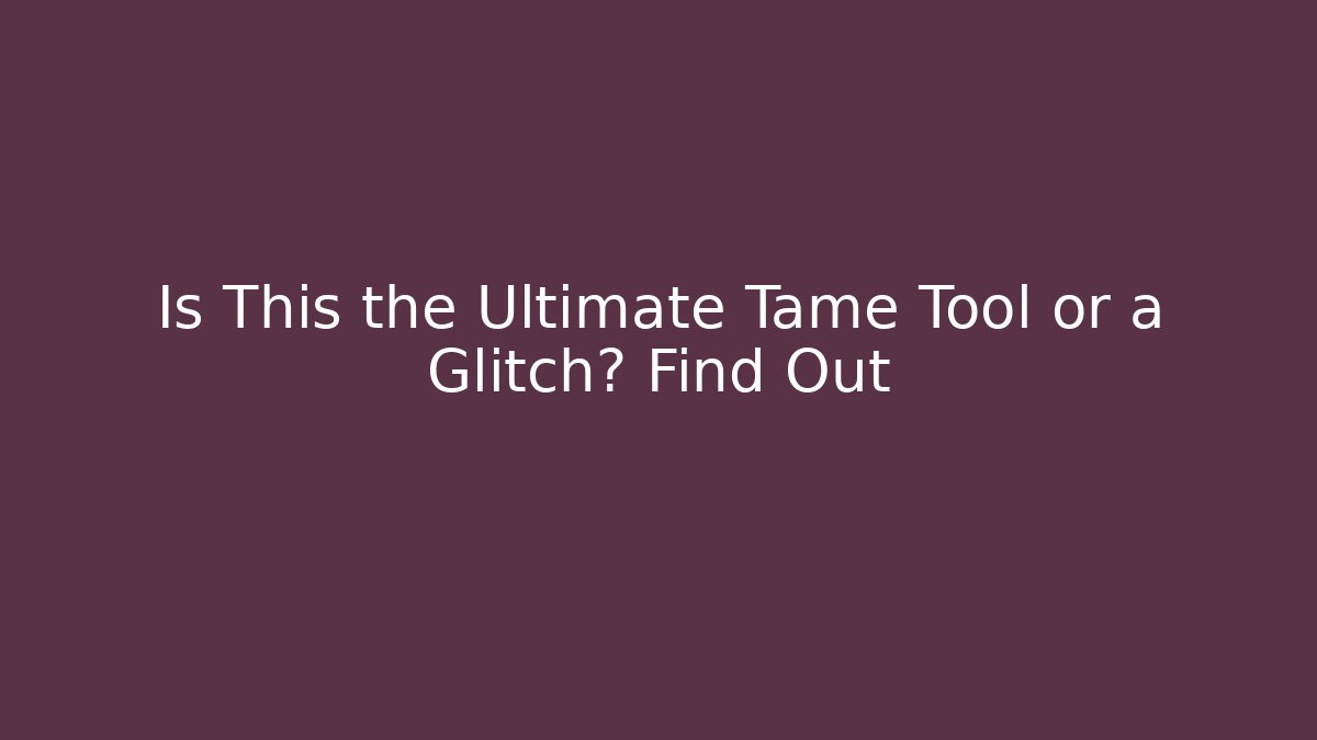 Is This the Ultimate Tame Tool or a Glitch? Find Out