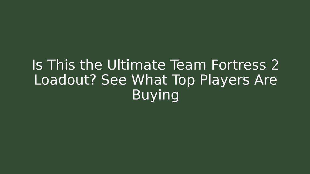 Is This the Ultimate Team Fortress 2 Loadout? See What Top Players Are Buying