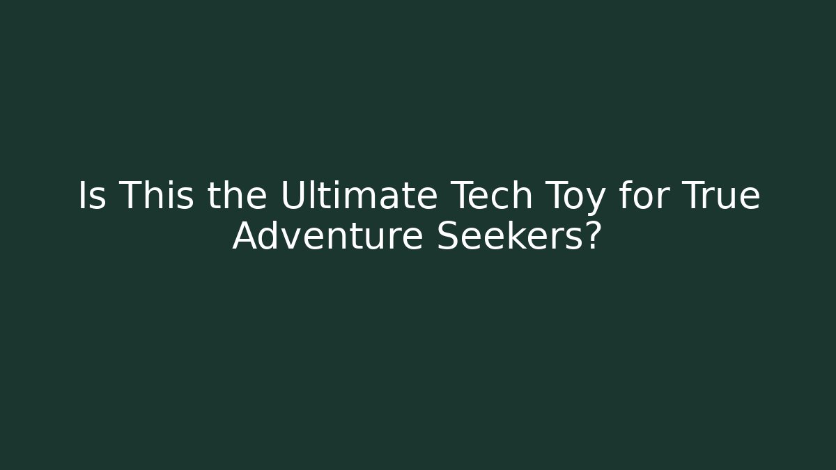 Is This the Ultimate Tech Toy for True Adventure Seekers? - Create More Assets