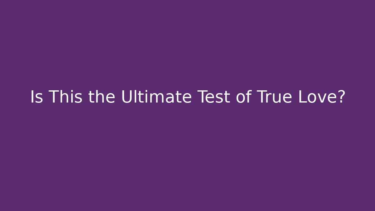 Is This the Ultimate Test of True Love?