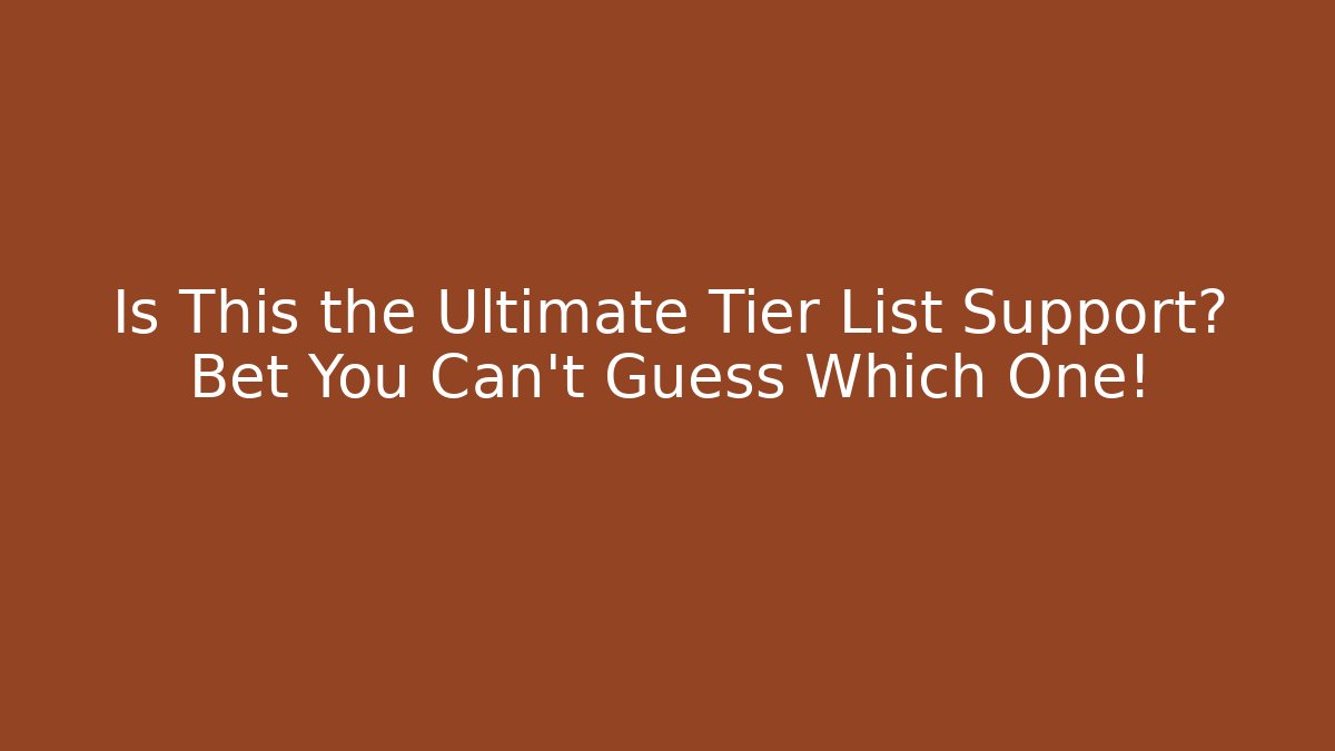 Is This the Ultimate Tier List Support? Bet You Can't Guess Which One!