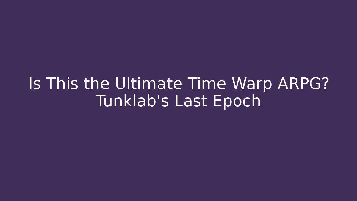 Is This the Ultimate Time Warp ARPG? Tunklab's Last Epoch