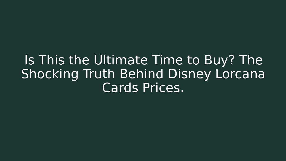 Is This the Ultimate Time to Buy? The Shocking Truth Behind Disney Lorcana Cards Prices.