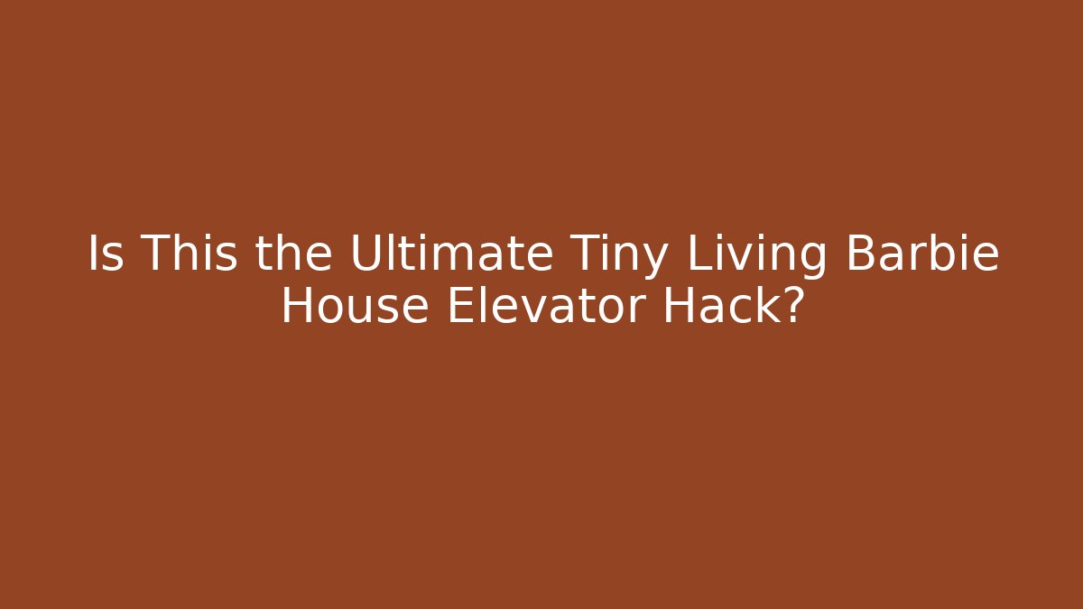 Is This the Ultimate Tiny Living Barbie House Elevator Hack? - Create More Assets