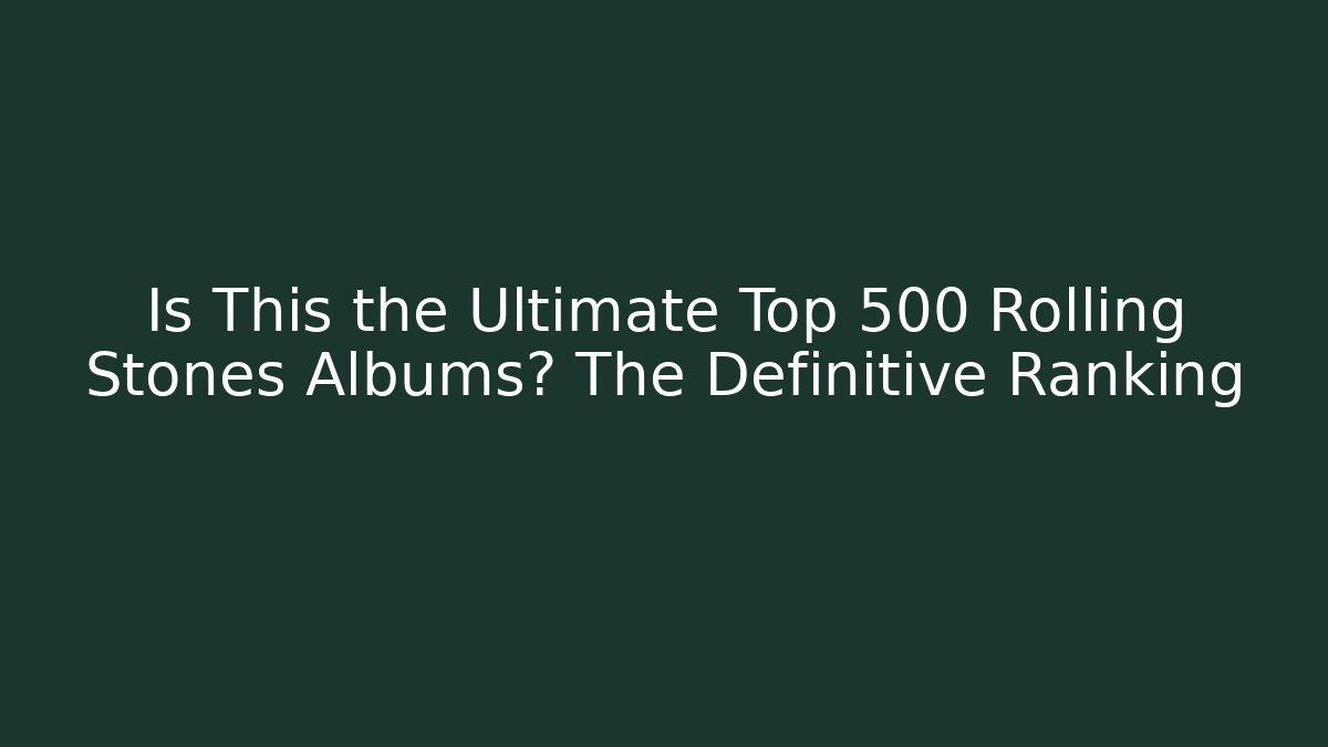 Is This the Ultimate Top 500 Rolling Stones Albums? The Definitive Ranking