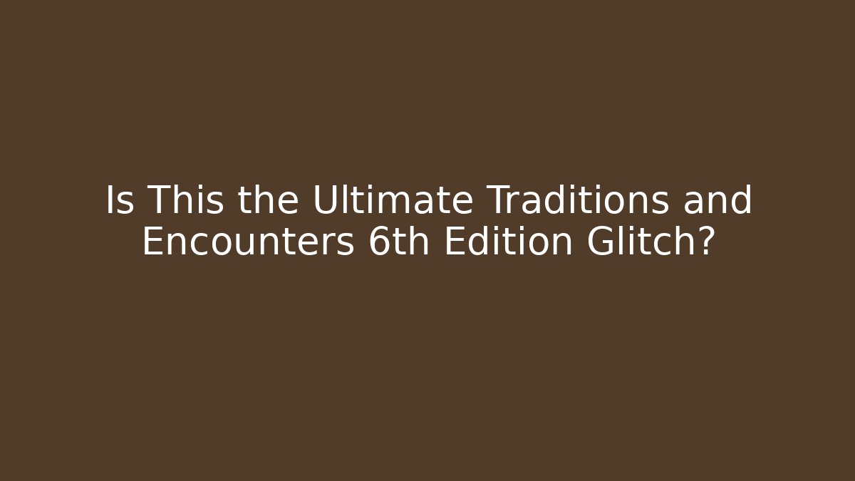 Is This the Ultimate Traditions and Encounters 6th Edition Glitch? - Create More Assets
