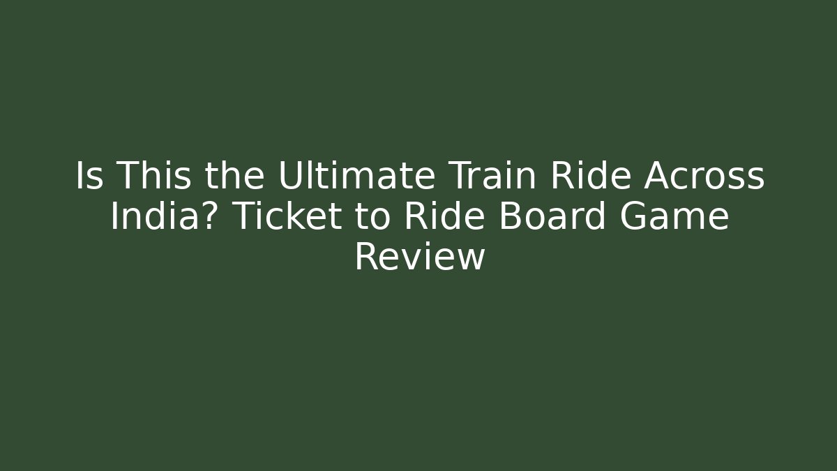 Is This the Ultimate Train Ride Across India? Ticket to Ride Board Game Review