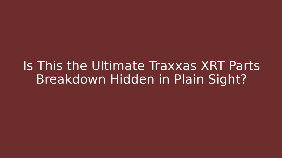 Is This the Ultimate Traxxas XRT Parts Breakdown Hidden in Plain Sight?