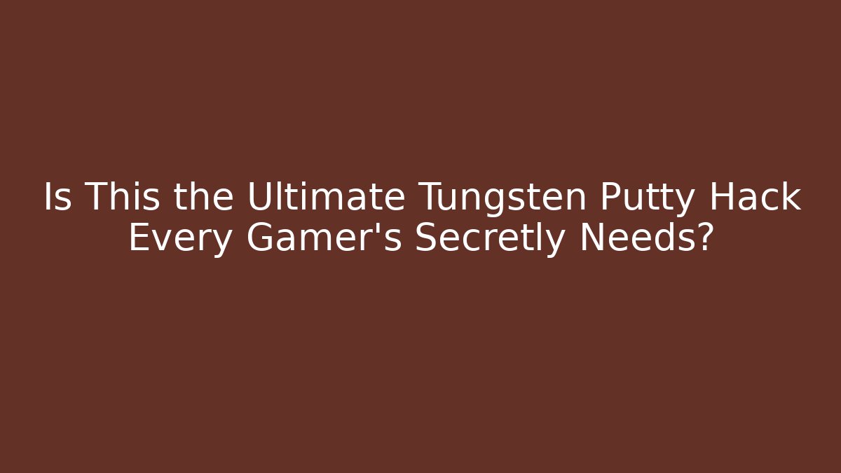 Is This the Ultimate Tungsten Putty Hack Every Gamer's Secretly Needs?