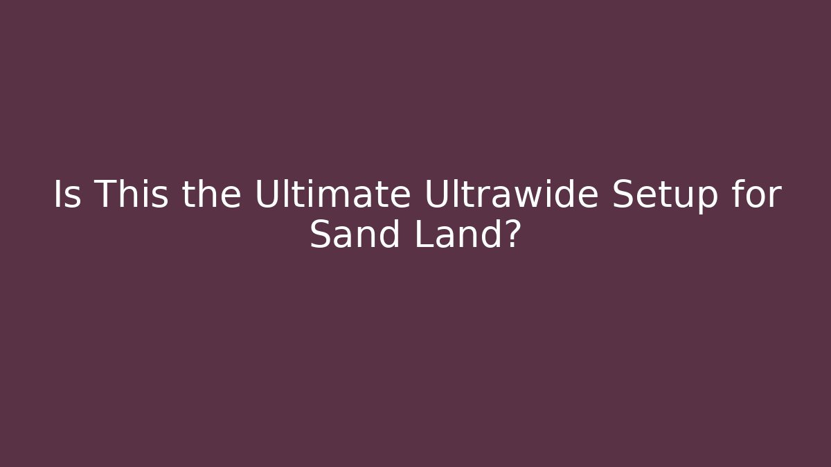 Is This the Ultimate Ultrawide Setup for Sand Land? - Create More Assets