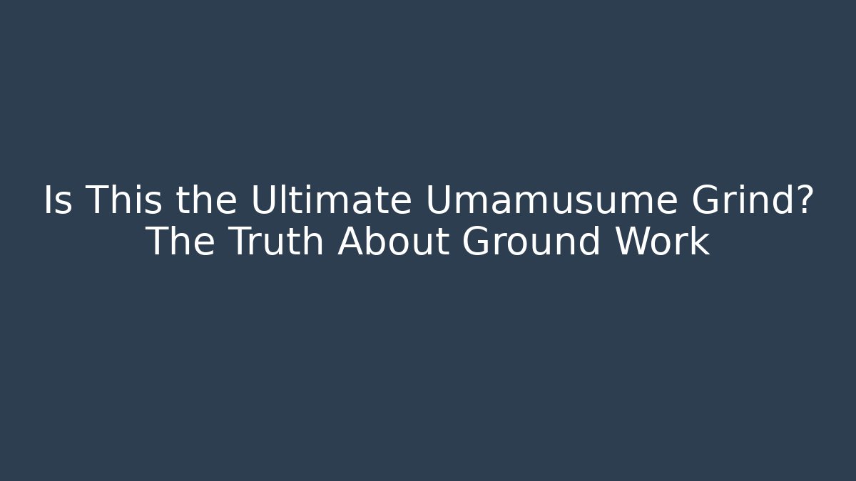 Is This the Ultimate Umamusume Grind? The Truth About Ground Work