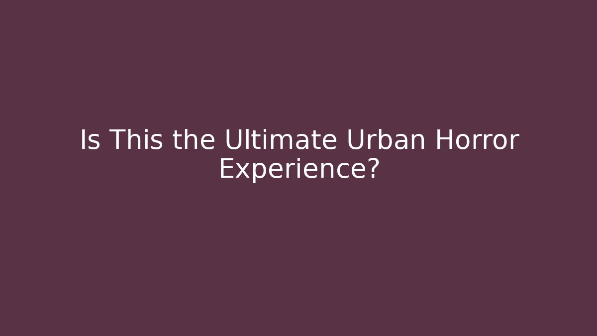 Is This the Ultimate Urban Horror Experience?