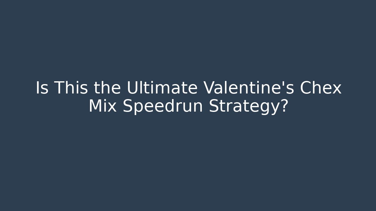 Is This the Ultimate Valentine's Chex Mix Speedrun Strategy?
