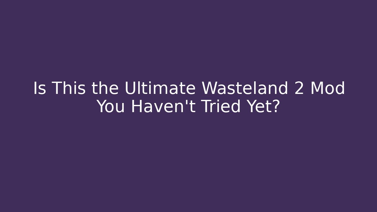 Is This the Ultimate Wasteland 2 Mod You Haven't Tried Yet?