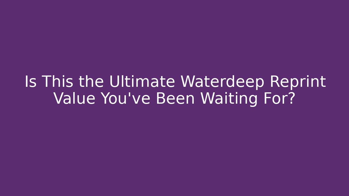 Is This the Ultimate Waterdeep Reprint Value You've Been Waiting For?