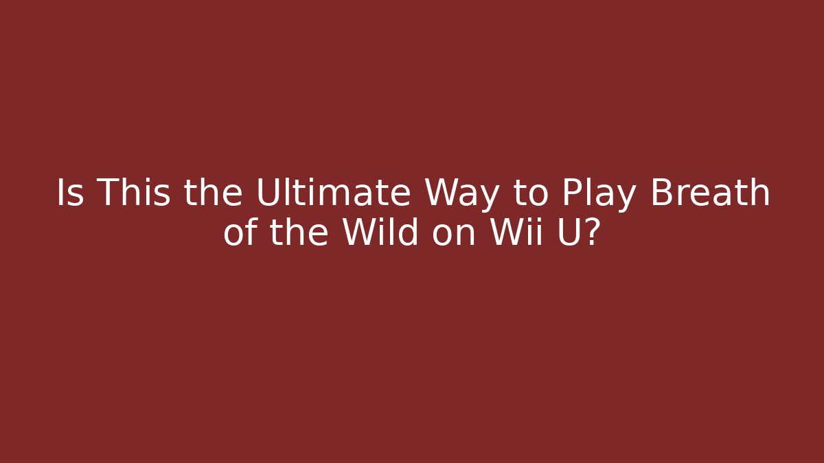 Is This the Ultimate Way to Play Breath of the Wild on Wii U?