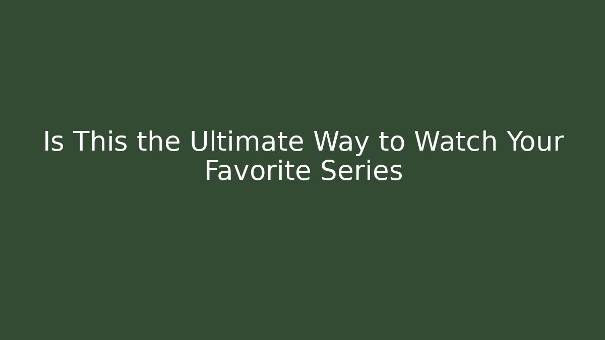 Is This the Ultimate Way to Watch Your Favorite Series