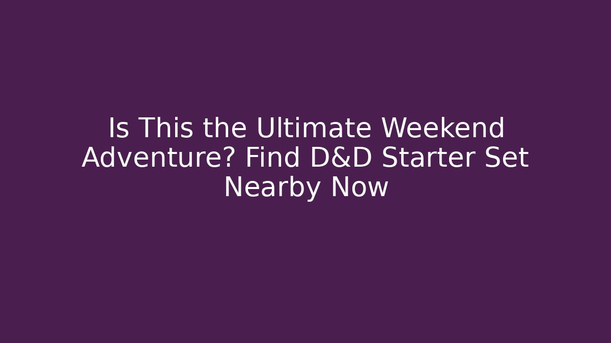 Is This the Ultimate Weekend Adventure? Find D&D Starter Set Nearby Now