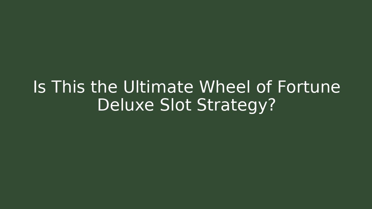 Is This the Ultimate Wheel of Fortune Deluxe Slot Strategy?