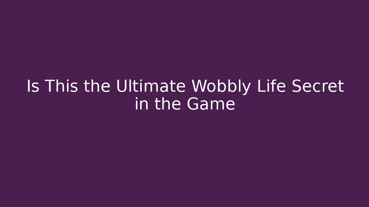 Is This the Ultimate Wobbly Life Secret in the Game