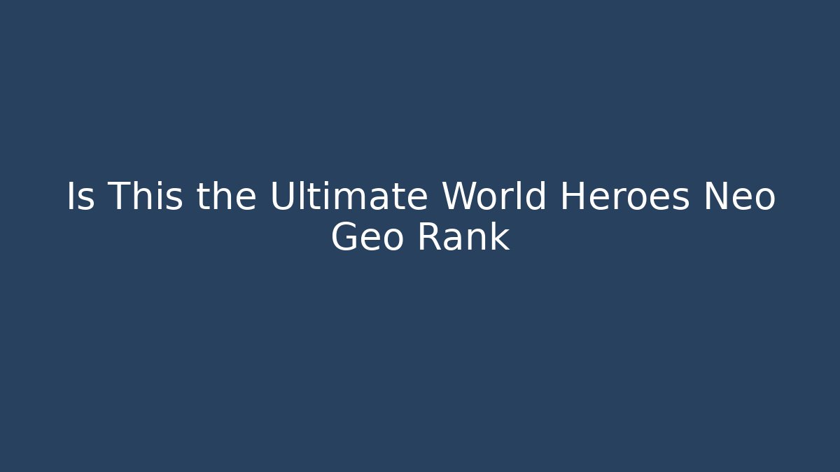 Is This the Ultimate World Heroes Neo Geo Rank