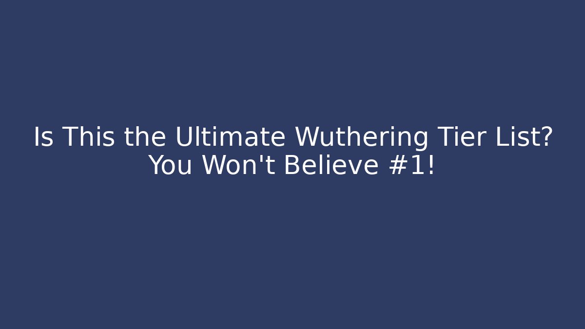 Is This the Ultimate Wuthering Tier List? You Won't Believe #1!