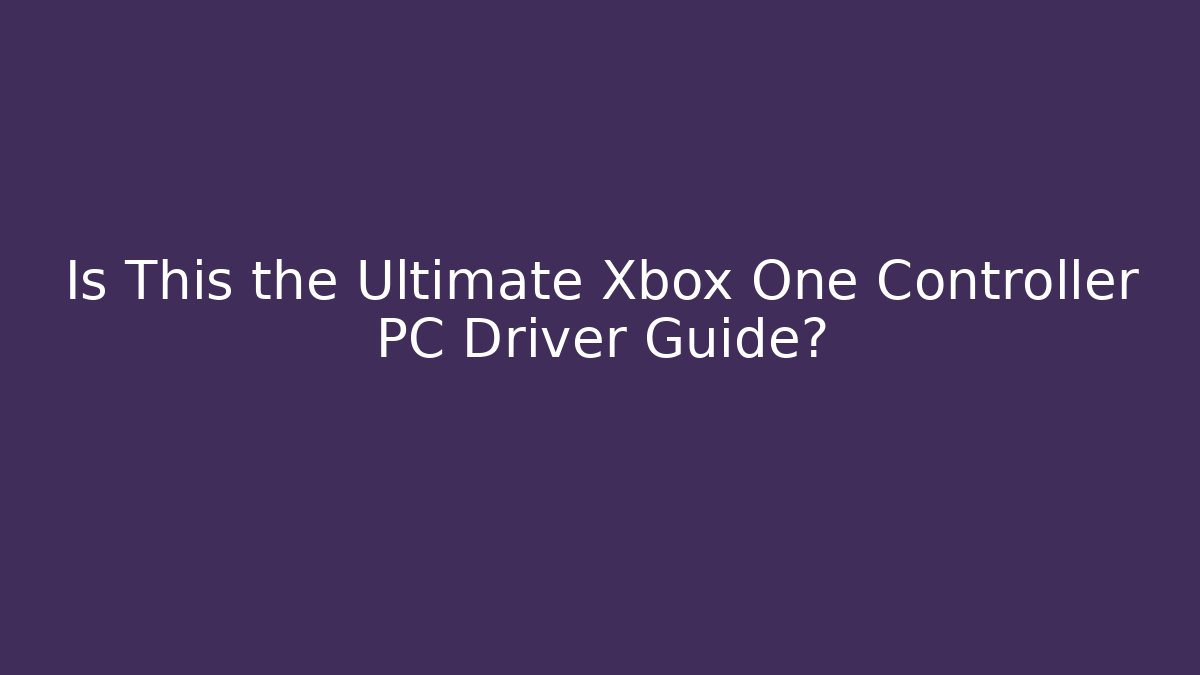 Is This the Ultimate Xbox One Controller PC Driver Guide?
