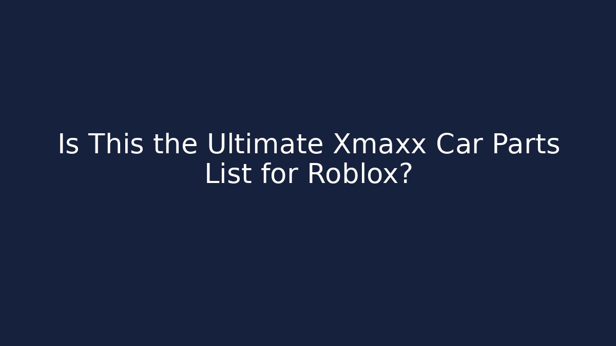 Is This the Ultimate Xmaxx Car Parts List for Roblox?