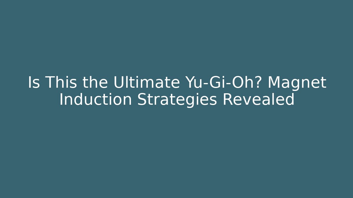 Is This the Ultimate Yu-Gi-Oh? Magnet Induction Strategies Revealed
